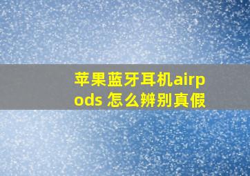 苹果蓝牙耳机airpods 怎么辨别真假